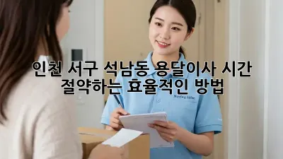 인천 서구 석남동 용달이사, 시간 절약하는 효율적인 방법!